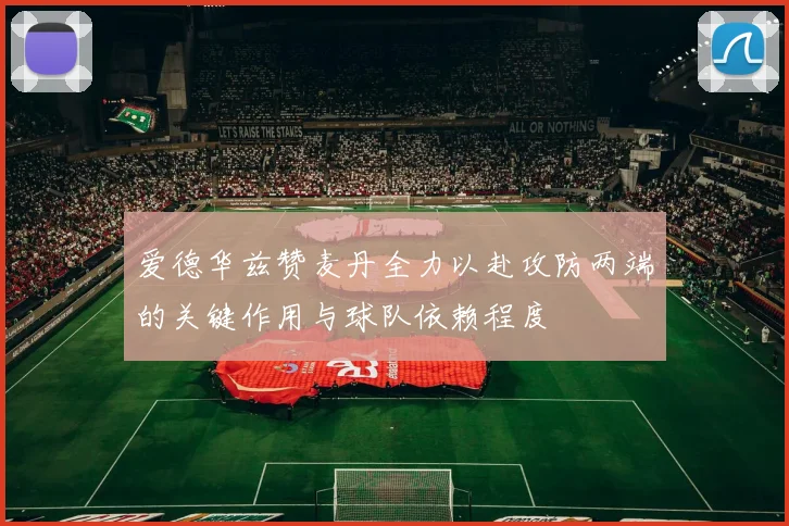 爱德华兹赞麦丹全力以赴攻防两端的关键作用与球队依赖程度