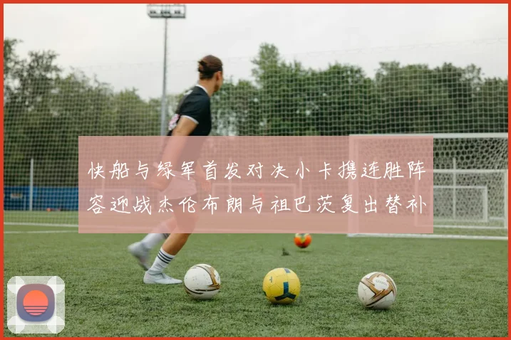 快船与绿军首发对决小卡携连胜阵容迎战杰伦布朗与祖巴茨复出替补阵容