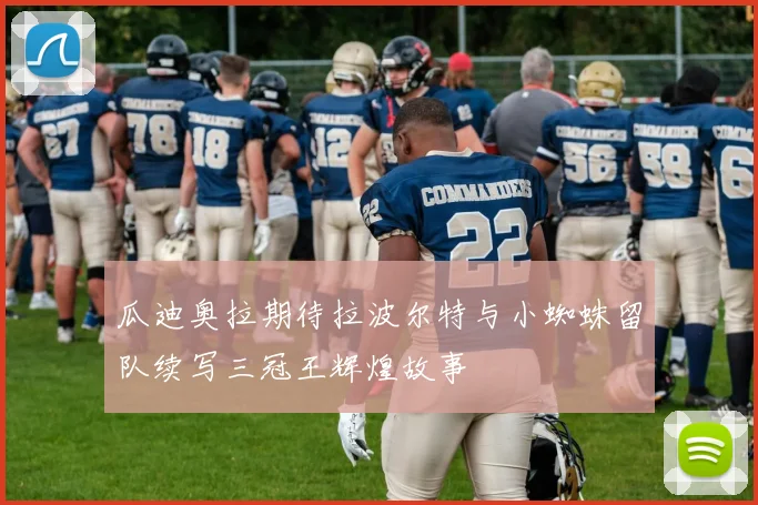 瓜迪奥拉期待拉波尔特与小蜘蛛留队续写三冠王辉煌故事