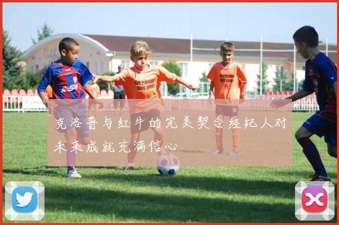 克洛普与红牛的完美契合经纪人对未来成就充满信心
