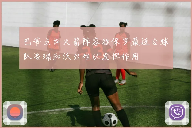 巴爷点评火箭阵容称保罗最适合球队洛瑞和沃尔难以发挥作用