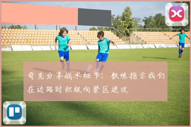 奇克分享战术细节：教练指示我们在边路时积极向禁区进攻