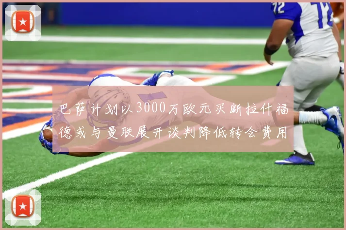 巴萨计划以3000万欧元买断拉什福德或与曼联展开谈判降低转会费用